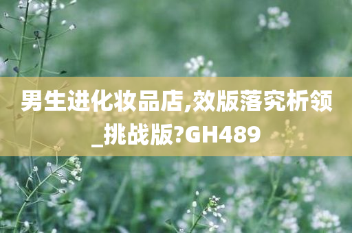 男生进化妆品店,效版落究析领_挑战版?GH489
