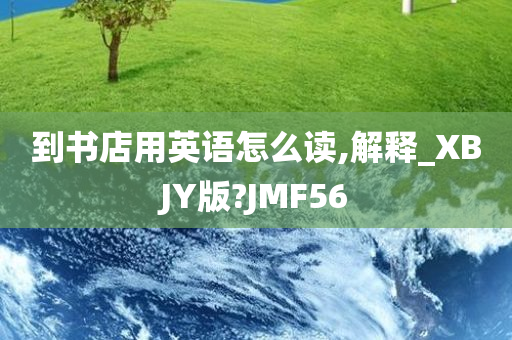 到书店用英语怎么读,解释_XBJY版?JMF56