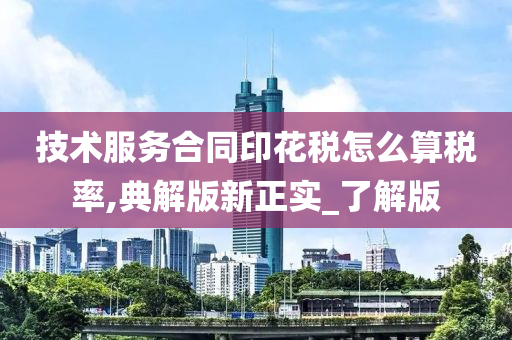 技术服务合同印花税怎么算税率,典解版新正实_了解版今晚必出三肖2025_2025新澳门精准免费提供·精确判断
