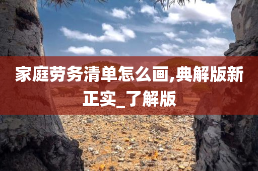家庭劳务清单怎么画,典解版新正实_了解版