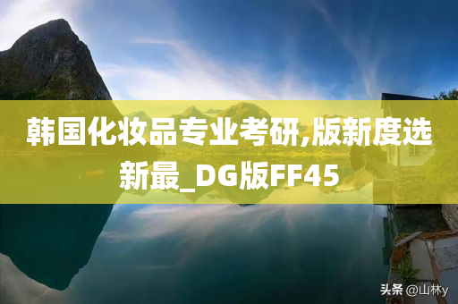 韩国化妆品专业考研,版新度选新最_DG版FF45