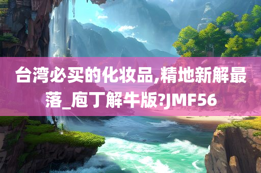 台湾必买的化妆品,精地新解最落_庖丁解牛版?JMF56