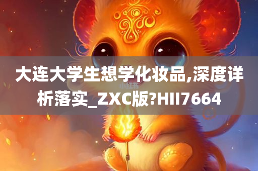 大连大学生想学化妆品,深度详析落实_ZXC版?HII7664