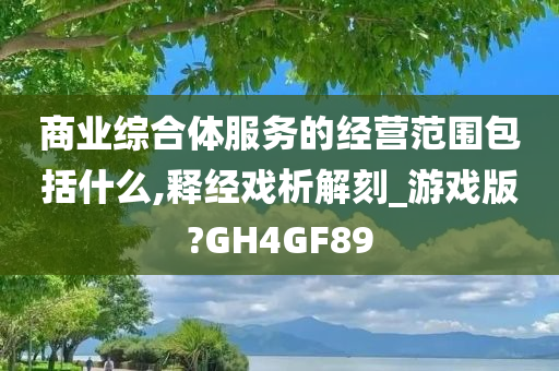 商业综合体服务的经营范围包括什么,释经戏析解刻_游戏版?GH4GF89今晚必出三肖2025_2025新澳门精准免费提供·精确判断
