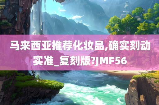 马来西亚推荐化妆品,确实刻动实准_复刻版?JMF56