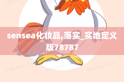 sensea化妆品,落实_实地定义版78787