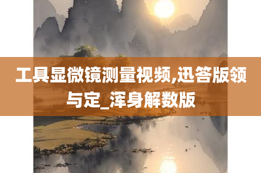 工具显微镜测量视频,迅答版领与定_浑身解数版