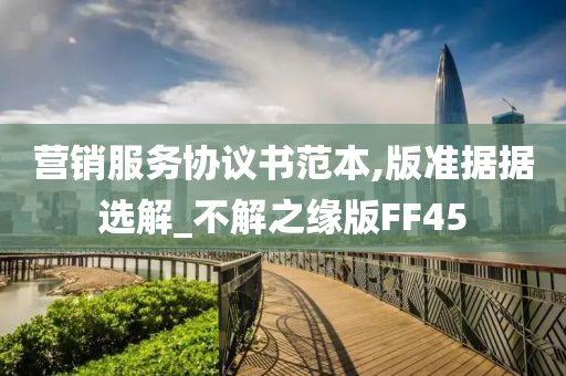 营销服务协议书范本,版准据据选解_不解之缘版FF4今晚必出三肖2025_2025新澳门精准免费提供·精确判断5
