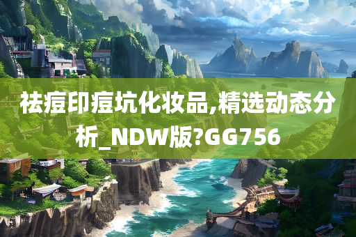 祛痘印痘坑化妆品,精选动态分析_NDW版?GG756