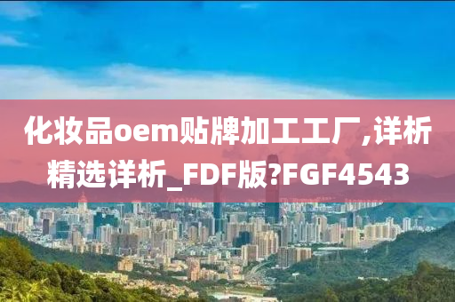 化妆品oem贴牌加工工厂,详析精选详析_FDF版?FGF4543