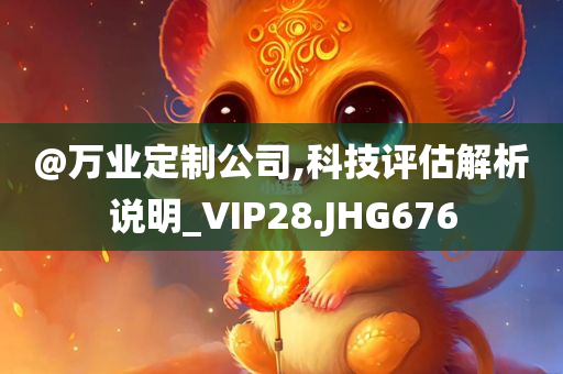 @万业定制公司,科今晚必出三肖2025_2025新澳门精准免费提供·精确判断技评估解析说明_VIP28.JHG676