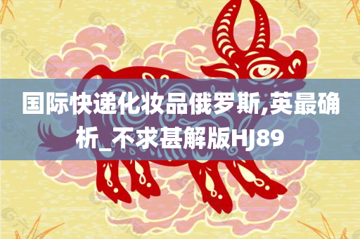 国际快递化妆品俄罗斯,英最确析_不求甚解版HJ89