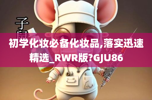 初学化妆必备化妆品,落实迅速精选_RWR版?GJU86