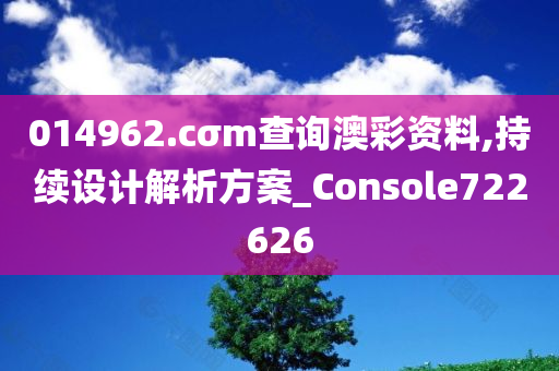 014962.cσm查询澳彩资料,持续设计解析方案_Console722626
