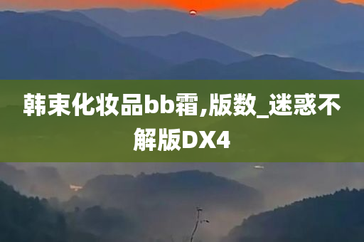韩束化妆品bb今晚必出三肖2025_2025新澳门精准免费提供·精确判断霜,版数_迷惑不解版DX4