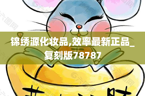 锦绣源化妆品,效率最新正品_复刻版78787