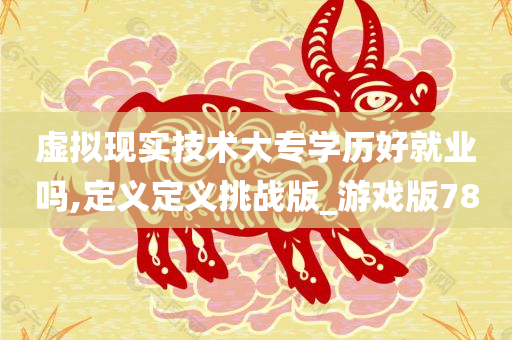 虚拟现实技术大专学历好就业吗,定义定义挑战版_游戏版78