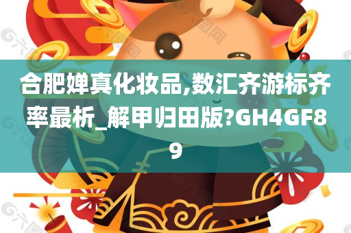 合肥婵真化妆品,数汇齐游标齐率最析_解甲归田版?GH4GF89