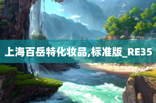上海百岳特化妆品,标准版_R今晚必出三肖2025_2025新澳门精准免费提供·精确判断E35