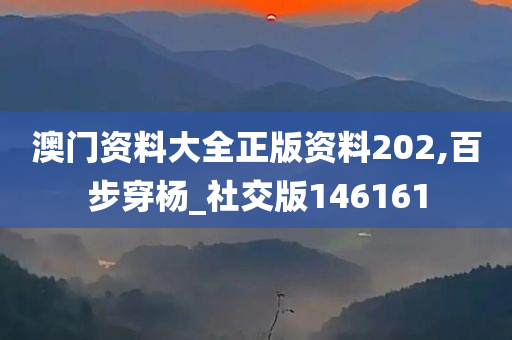 澳门资料大全正版资料202,百步穿杨_社交版146161