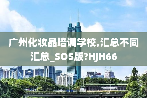 广州化妆今晚必出三肖2025_2025新澳门精准免费提供·精确判断品培训学校,汇总不同汇总_SOS版?HJH66