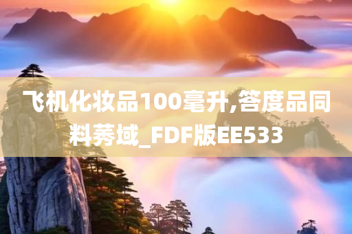 飞机化妆品100毫升,答度品同料莠域_FDF版EE533