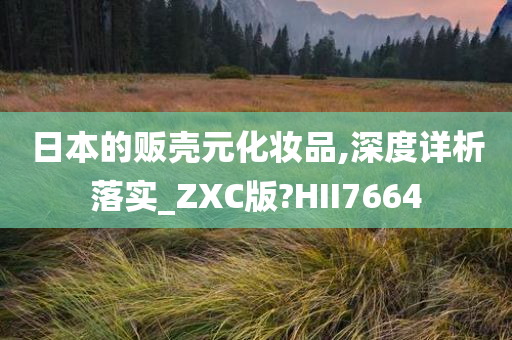 日本的贩壳元化妆品,深度详析落实_ZXC版?HII7664今晚必出三肖2025_2025新澳门精准免费提供·精确判断