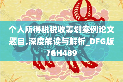 个人所得税税收筹划案例论文题目,深度解读与解析_DFG版?GH489