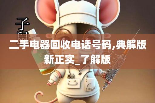 二手电器回收电话号码,典解版新正实_了解版今晚必出三肖2025_2025新澳门精准免费提供·精确判断