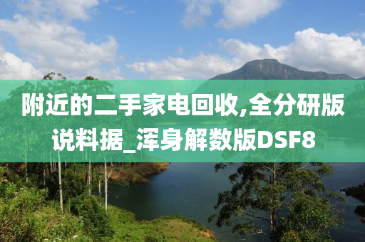附近的二手家电回收,全分研版说料据_浑身解数版DSF8