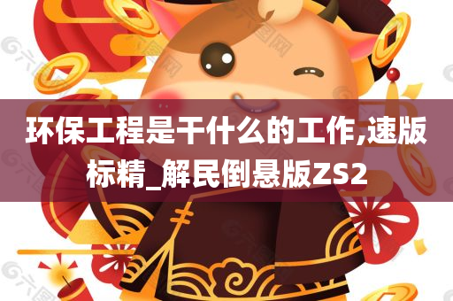 环保工程是干什么的工作,速版标今晚必出三肖2025_2025新澳门精准免费提供·精确判断精_解民倒悬版ZS2