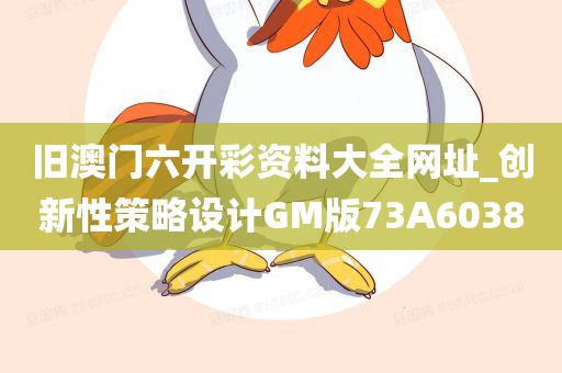 旧澳门六开彩资料大全网址_创新性策略设计GM版73A6038
