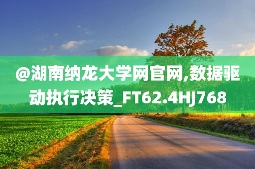 @湖南纳龙大学网官网,数据驱动执行决策_FT62.4HJ768