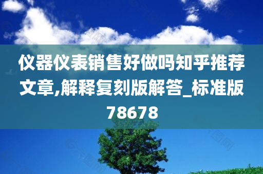 仪器仪表销售好做吗知乎推荐文章,解释复刻版解答_标准版78678