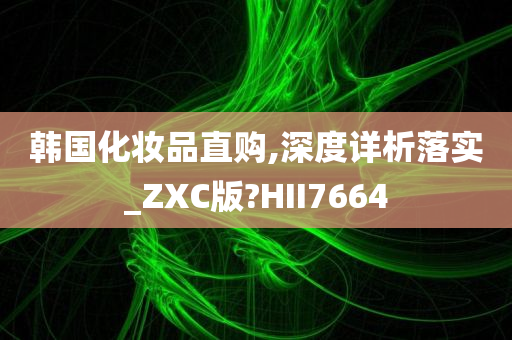 韩国化妆品直购,深度详析落实_ZXC版?HII7664