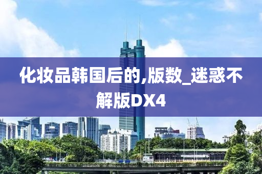 化妆品韩国后的,版数_迷惑不解版DX4