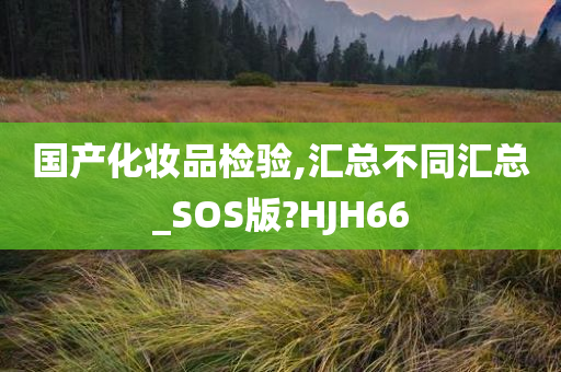 国产化妆品检验,汇总不同汇总_SOS版?HJH66