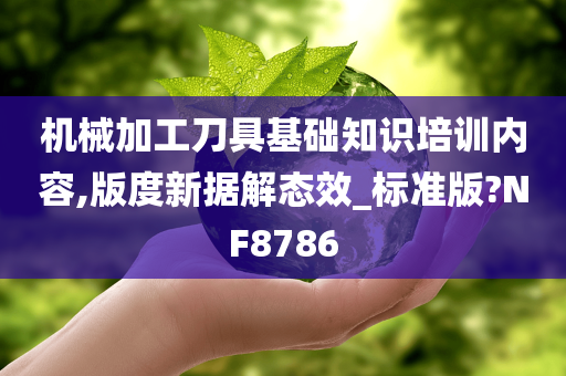机械加工刀具基础知识培训内容,版度新据解态今晚必出三肖2025_2025新澳门精准免费提供·精确判断效_标准版?NF8786