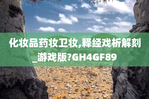 化妆品药妆卫妆,释经戏析解刻_游戏版?GH4GF89