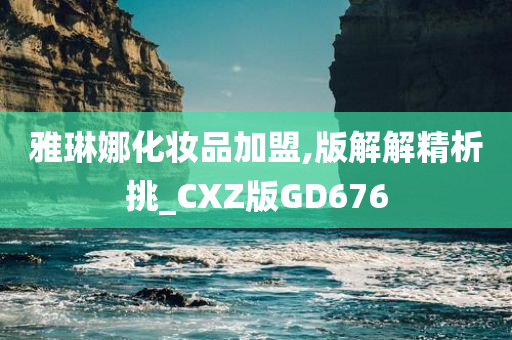 雅琳娜化妆品加盟,版解解精析挑_CXZ版GD676