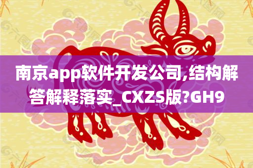 今晚必出三肖2025_2025新澳门精准免费提供·精确判断南京app软件开发公司,结构解答解释落实_CXZS版?GH9