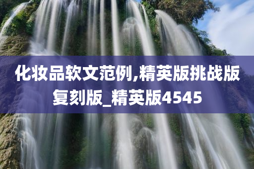 化妆品软文范例,精英版挑战版复刻版_精英版4545