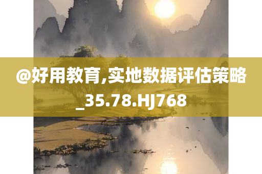@好用教育,实地数据评估策略_今晚必出三肖2025_2025新澳门精准免费提供·精确判断35.78.HJ768