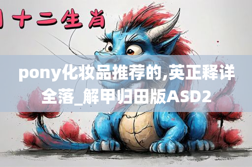pony化妆品推荐的,英正释详全落_解甲归田版ASD2