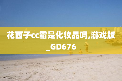 花西子cc霜是化妆品吗,游戏版_GD676