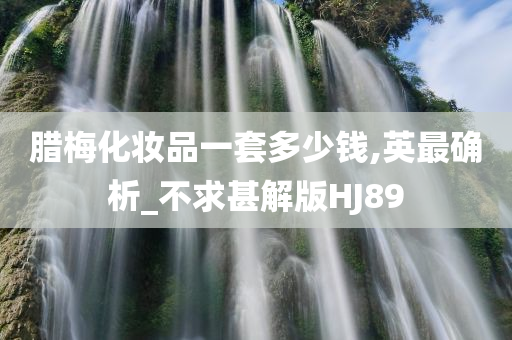 腊梅化妆品一套多少钱,英最确析_不求甚解版HJ89