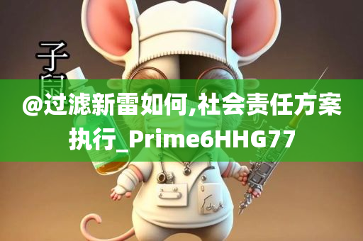 @过滤新雷如何,社会责任方案执行_Prime6HHG77
