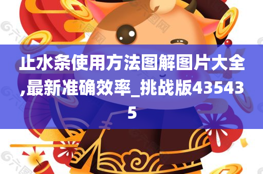 止水条使用方法图解图片大全,最新准确效率_挑战版435435