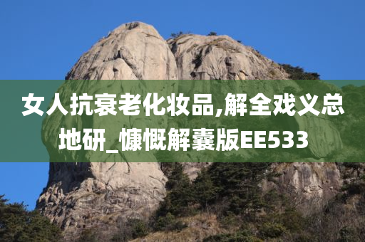 女人抗衰老化妆品,解全戏义总地研_慷慨解囊版EE533