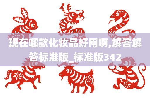 现在哪款化妆品好用啊今晚必出三肖2025_2025新澳门精准免费提供·精确判断,解答解答标准版_标准版342